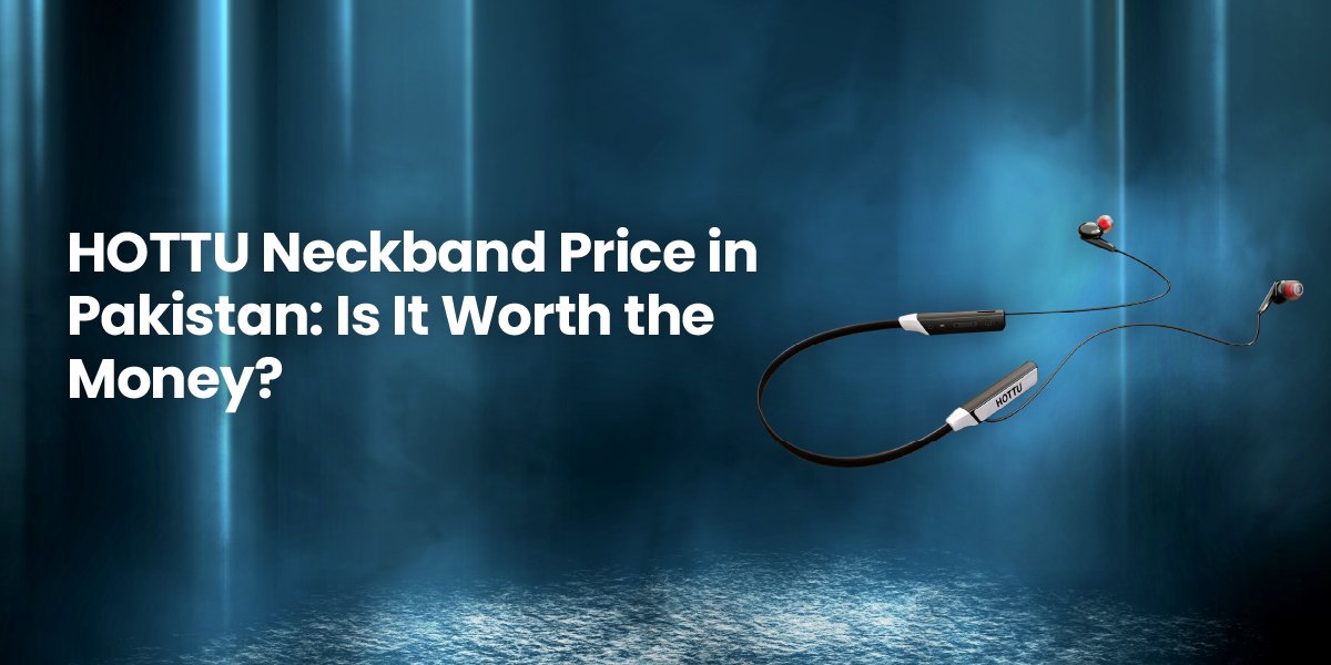 5 Features That Make HOTTU Neckband the Best Neckband in Pakistan